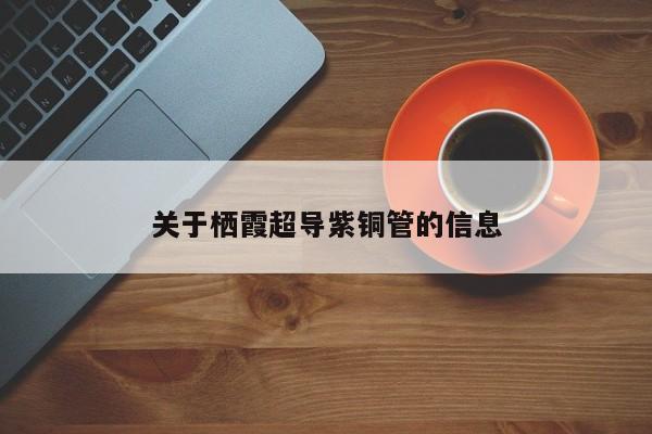 关于栖霞超导紫铜管的信息